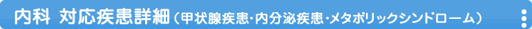 内科 対応疾患詳細(甲状腺疾患・内分泌疾患・メタボリックシンドローム詳細)