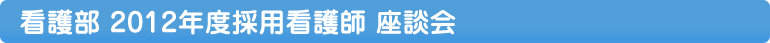 看護師募集 2012年度採用看護師座談会